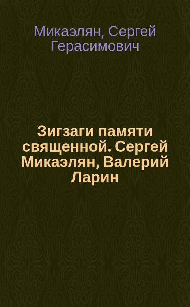 Зигзаги памяти священной. Сергей Микаэлян, Валерий Ларин : сборник