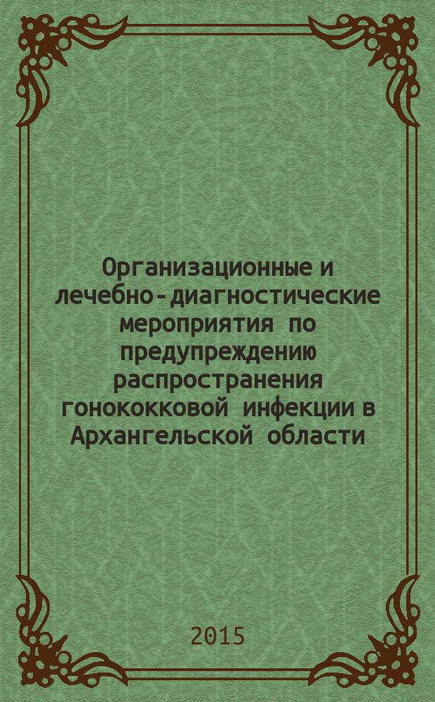 Организационные и лечебно-диагностические мероприятия по предупреждению распространения гонококковой инфекции в Архангельской области : автореферат диссертации на соискание ученой степени кандидата медицинских наук : специальность 14.01.10 <Кожные и венерические болезни>