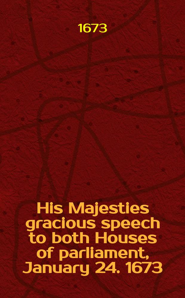 His Majesties gracious speech to both Houses of parliament, January 24. 1673/4.. As also A letter from the States-General of the United Provinces, to His Majesty the king of Great Britain, &c. January 14/24. 1673/4.. Together with Certain proposals from the said States-General to His Majesty, concerning a peace