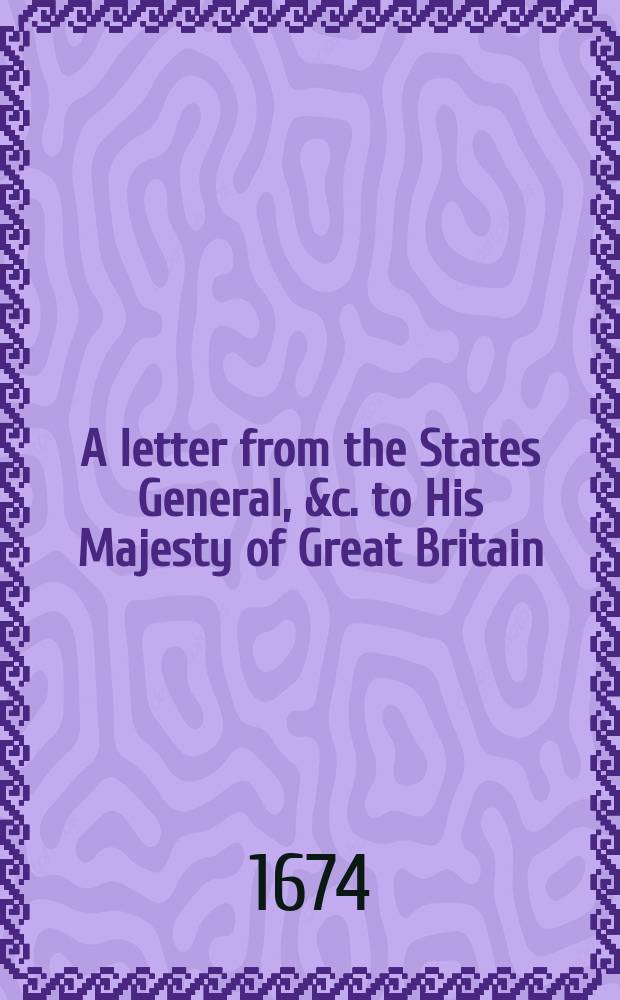 A letter from the States General, &c. to His Majesty of Great Britain // His Majesties gracious speech to the both Houses of parliament, January 24. 1673/4.