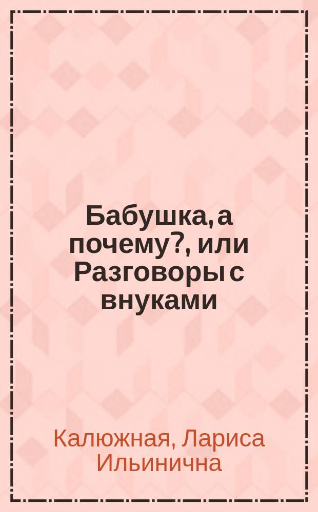 Бабушка, а почему?, или Разговоры с внуками : педагогические заметки