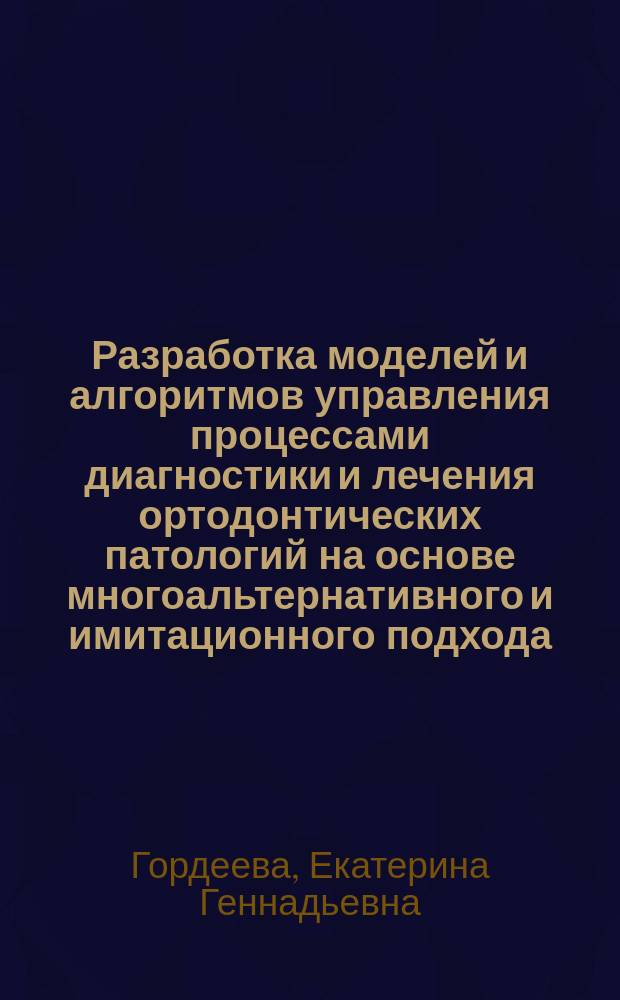 Разработка моделей и алгоритмов управления процессами диагностики и лечения ортодонтических патологий на основе многоальтернативного и имитационного подхода : автореферат диссертации на соискание ученой степени кандидата технических наук : специальность 05.11.17 <Приборы, системы и изделия медицинского назначения>