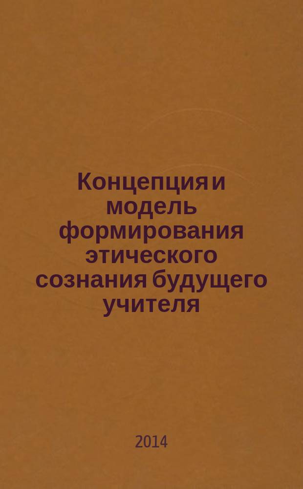 Концепция и модель формирования этического сознания будущего учителя : автореферат диссертации на соискание ученой степени доктора педагогических наук : специальность 13.00.01 <Общая педагогика, история педагогики и образования>