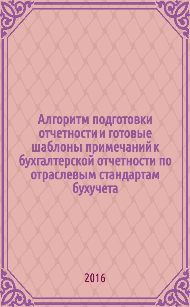 Алгоритм подготовки отчетности и готовые шаблоны примечаний к бухгалтерской отчетности по отраслевым стандартам бухучета : методическое пособие