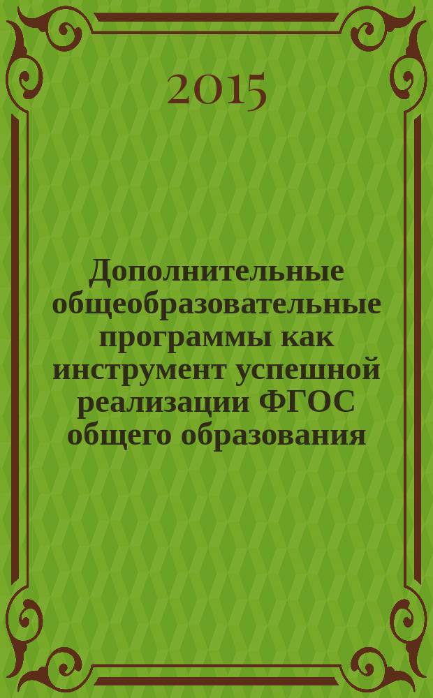 Дополнительные общеобразовательные программы как инструмент успешной реализации ФГОС общего образования : материалы участников областного этапа Всероссийского конкурса педагогов дополнительного образования "Сердце отдаю детям" 2015 года : сборник