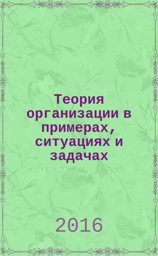 Теория организации в примерах, ситуациях и задачах : учебное пособие