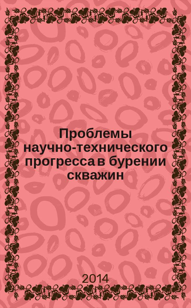 Проблемы научно-технического прогресса в бурении скважин : сборник докладов Всероссийской научно-технической конференции с международным участием, посвященной 60-летию кафедры бурения скважин
