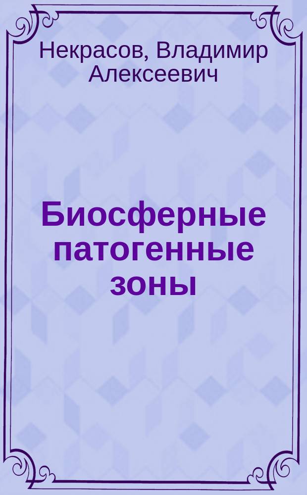 Биосферные патогенные зоны = Biospheric pathogenic areas : описание открытия: "Явление в природе - биосферные патогенные зоны, их типы и механизмы влияния на вещество биосферы и на человека"