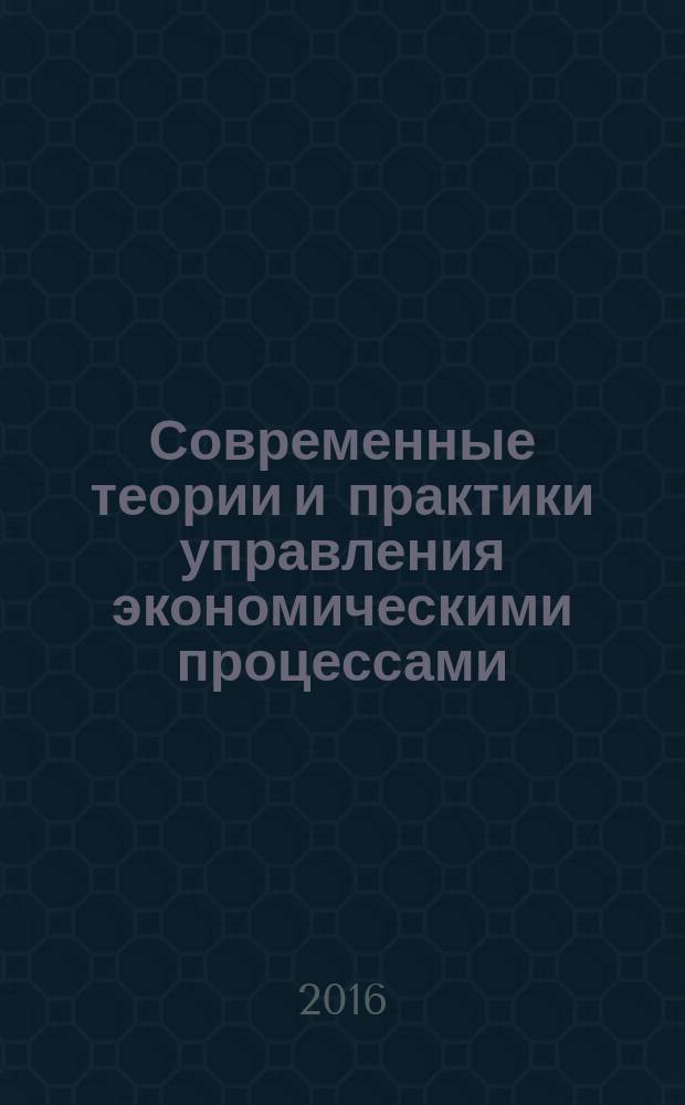 Современные теории и практики управления экономическими процессами = Modern theory and practice of economic processes : материалы научно-практической конференции, проходившей в рамках Дней науки
