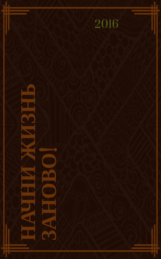 Начни жизнь заново! : 4 шага к новой реальности