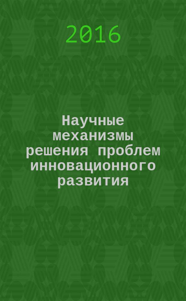 Научные механизмы решения проблем инновационного развития : сборник статей Международной научно-практической конференции, 1 мая 2016 г. [в 3 ч. Ч. 1