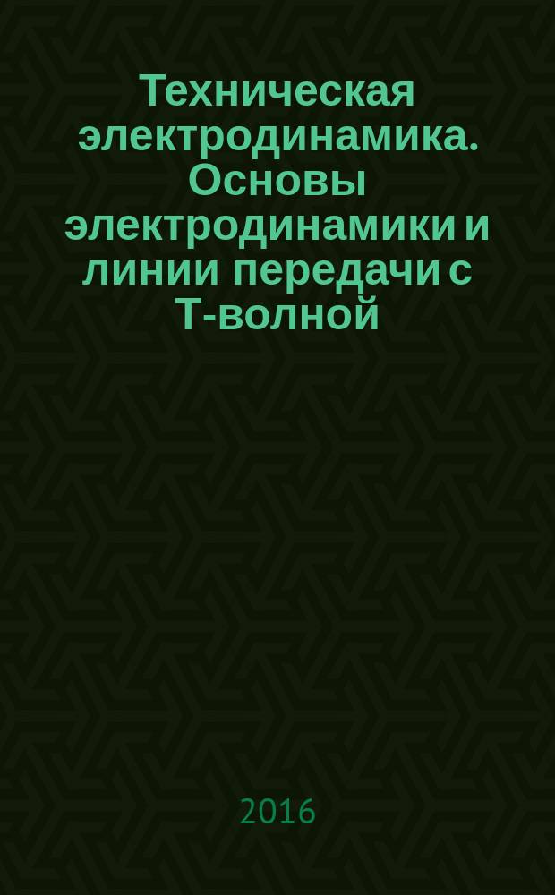 Техническая электродинамика. Основы электродинамики и линии передачи с Т-волной : программа, методические указания и задания к контрольным работам для бакалавров РЭФ, направление 11.03.03 - Конструирование и технологии электронных средств