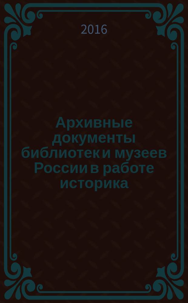Архивные документы библиотек и музеев России в работе историка : учебно-методическое пособие