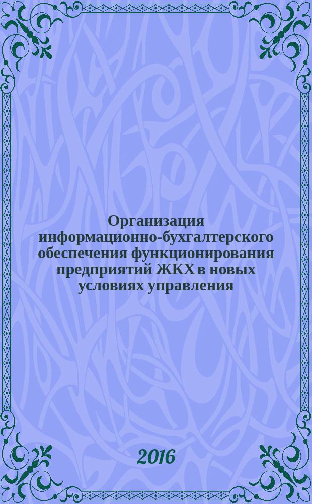 Организация информационно-бухгалтерского обеспечения функционирования предприятий ЖКХ в новых условиях управления : монография