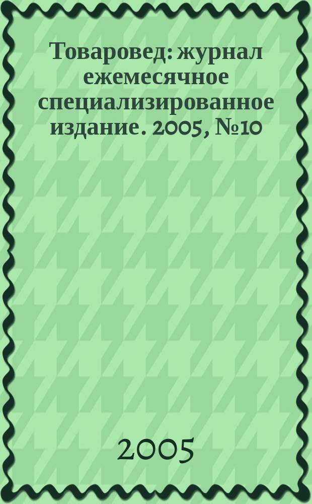 Товаровед : журнал ежемесячное специализированное издание. 2005, № 10 (33)