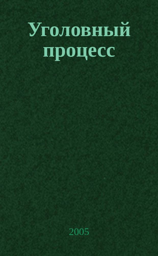 Уголовный процесс : Ежемес. журн. Изд. дома "Арбитр. практика" по уголов. праву, процессу и криминалистике. 2005, № 9
