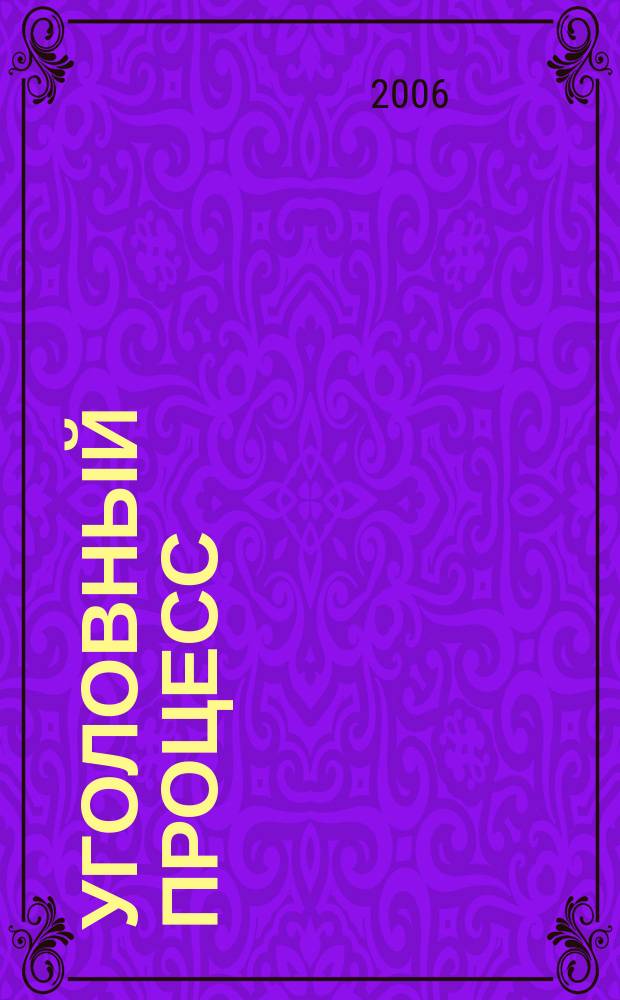Уголовный процесс : Ежемес. журн. Изд. дома "Арбитр. практика" по уголов. праву, процессу и криминалистике. 2006, № 5 (17)