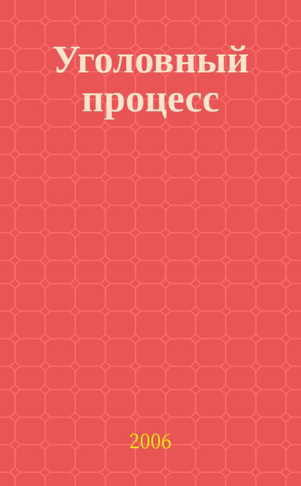 Уголовный процесс : Ежемес. журн. Изд. дома "Арбитр. практика" по уголов. праву, процессу и криминалистике. 2006, № 7 (19)