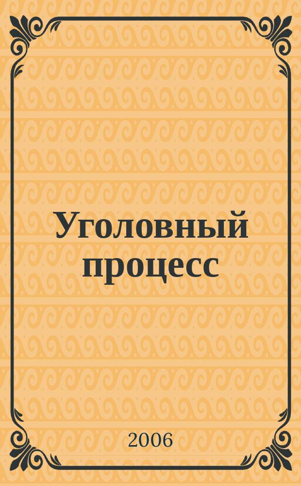 Уголовный процесс : Ежемес. журн. Изд. дома "Арбитр. практика" по уголов. праву, процессу и криминалистике. 2006, № 9 (21)