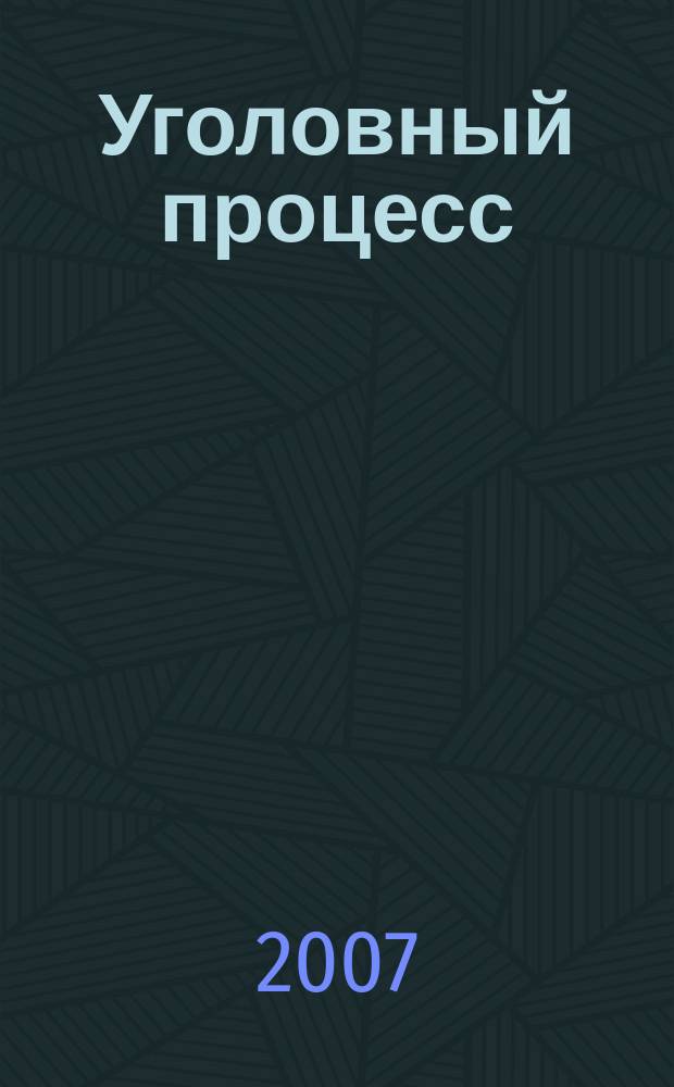 Уголовный процесс : Ежемес. журн. Изд. дома "Арбитр. практика" по уголов. праву, процессу и криминалистике. 2007, № 6 (30)
