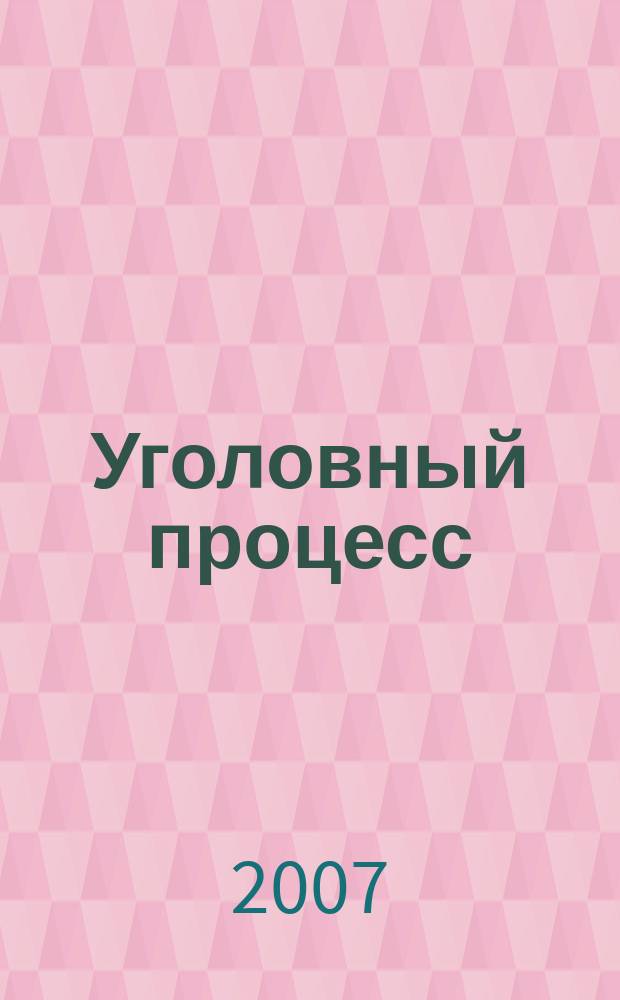 Уголовный процесс : Ежемес. журн. Изд. дома "Арбитр. практика" по уголов. праву, процессу и криминалистике. 2007, № 7 (31)