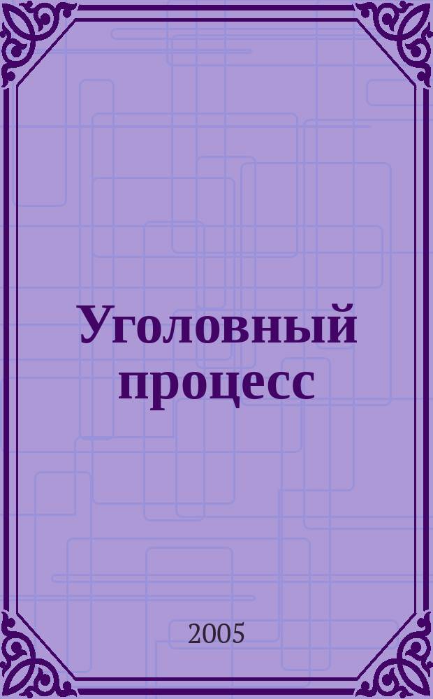 Уголовный процесс : Ежемес. журн. Изд. дома "Арбитр. практика" по уголов. праву, процессу и криминалистике. 2005, № 12