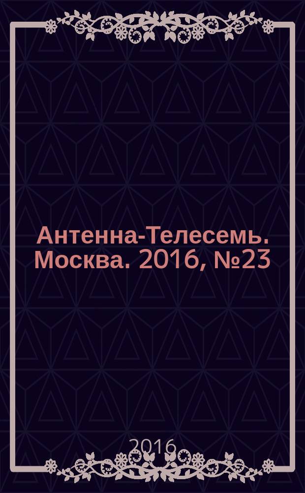 Антенна-Телесемь. Москва. 2016, № 23 (23)