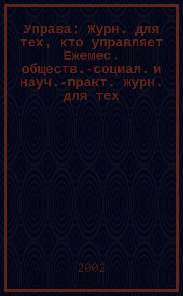 Управа : Журн. для тех, кто управляет Ежемес. обществ.-социал. и науч.-практ. журн. для тех, кто управляет муницип. системами. 2002, № 10 (11)