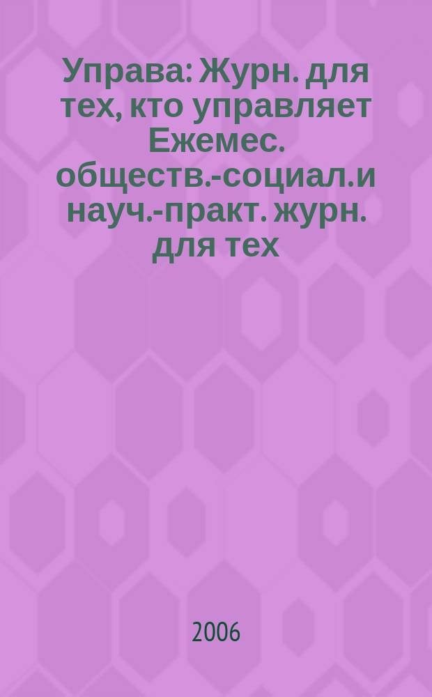 Управа : Журн. для тех, кто управляет Ежемес. обществ.-социал. и науч.-практ. журн. для тех, кто управляет муницип. системами. 2006, № 2 (52)