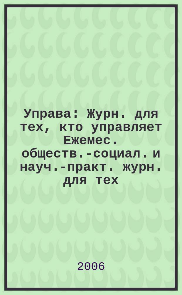 Управа : Журн. для тех, кто управляет Ежемес. обществ.-социал. и науч.-практ. журн. для тех, кто управляет муницип. системами. 2006, № 5 (55)
