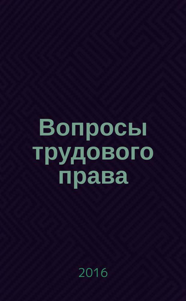 Вопросы трудового права : ежемесячный научно-практический журнал официальное издание Московского общества трудового права и права социального обеспечения. 2016, № 4