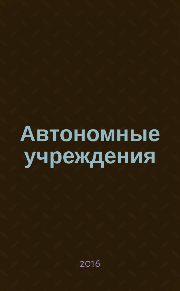 Автономные учреждения : экономика. Налогообложение. Бухгалтерский учет ежемесячный научно-практический журнал для бухгалтера. 2016, № 4