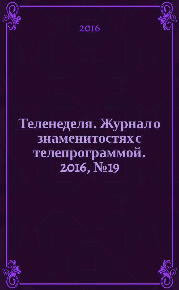 Теленеделя. Журнал о знаменитостях с телепрограммой. 2016, № 19 : Чебоксары, Йошкар-Ола, Саранск
