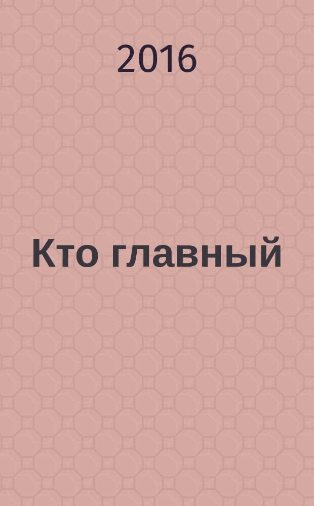 Кто главный : журнал о ростовской жизни. 2016, № 4 (118)