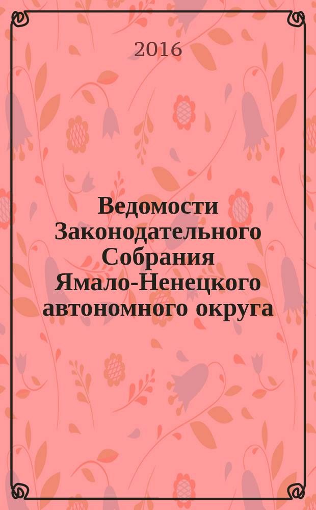 Ведомости Законодательного Собрания Ямало-Ненецкого автономного округа : официальное издание Законодательного Собрания Ямало-Ненецкого автономного округа. 2016, № 2
