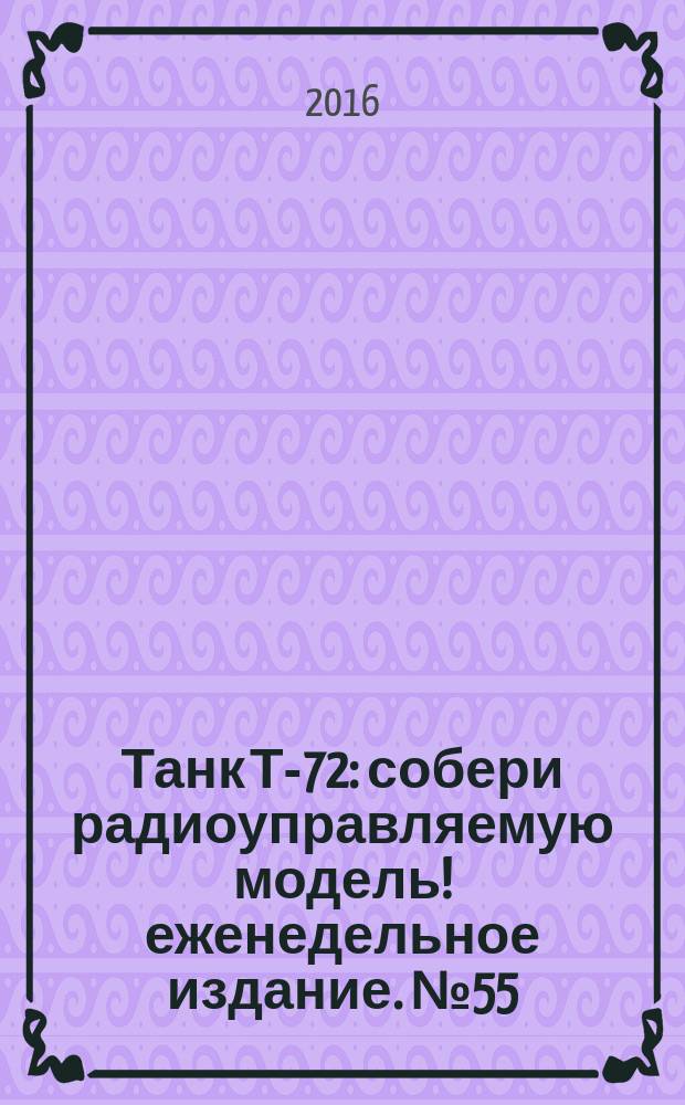 Танк Т-72 : собери радиоуправляемую модель !еженедельное издание. № 55