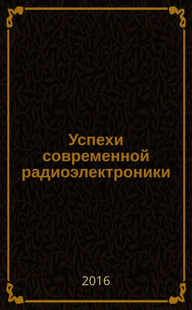 Успехи современной радиоэлектроники : Ежемес. науч.-техн. журн. Рос. НТО радиотехники, электроники и связи им. А.С. Попова. 2016, № 3