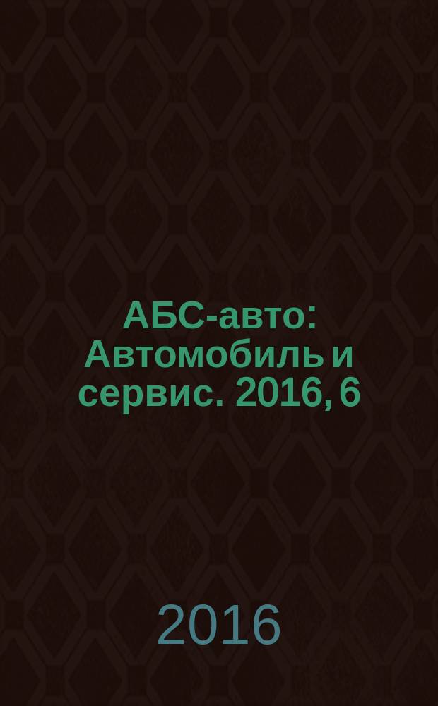 АБС-авто : Автомобиль и сервис. 2016, 6 (231)