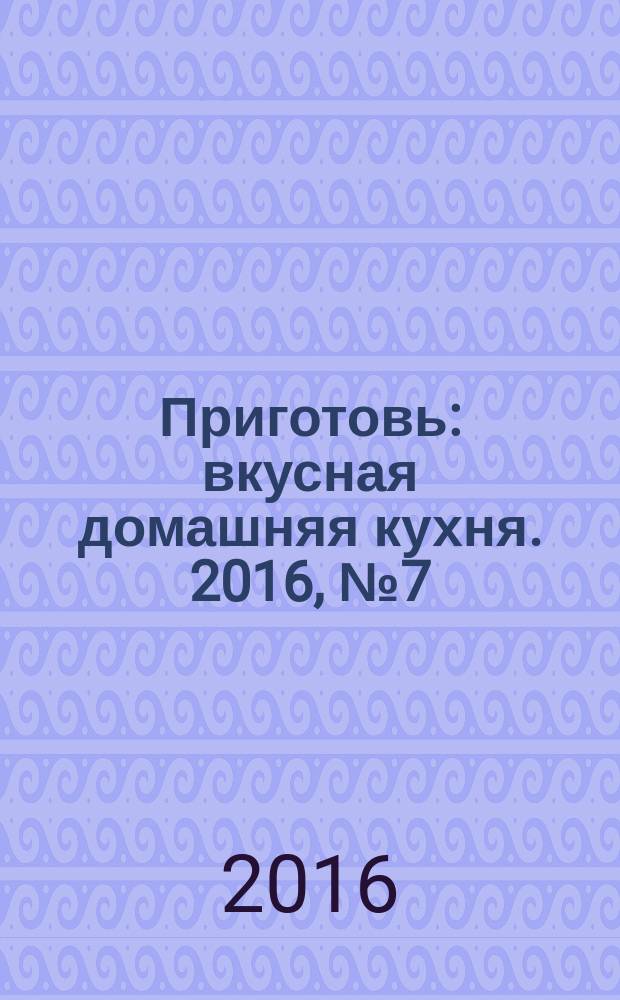 Приготовь : вкусная домашняя кухня. 2016, № 7 (82)