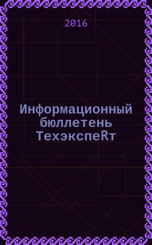 Информационный бюллетень ТехэкспеRт : техническое регулирование в России. 2016, № 6 (120)