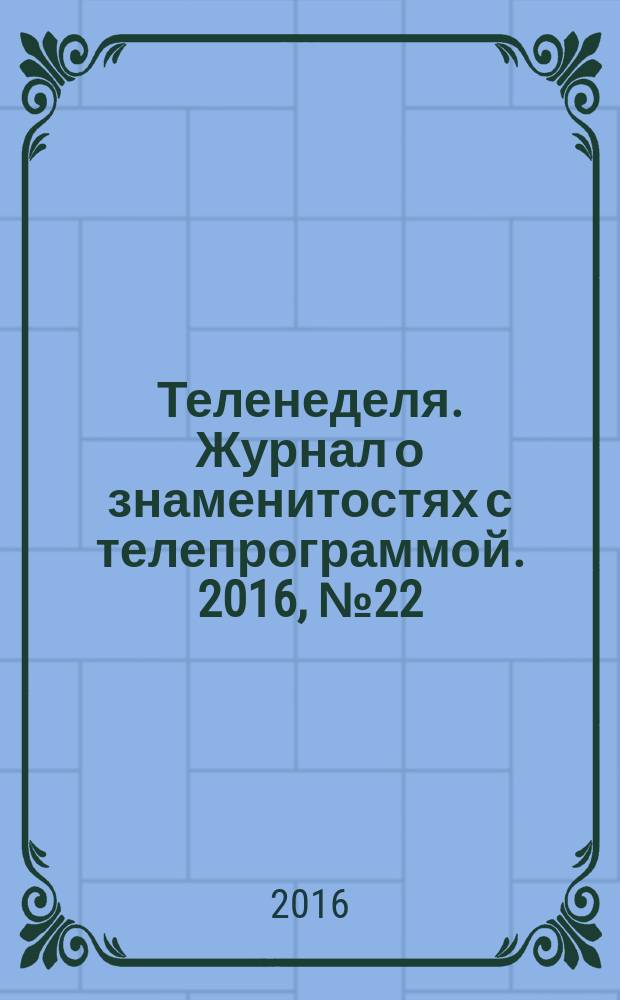 Теленеделя. Журнал о знаменитостях с телепрограммой. 2016, № 22 (43)