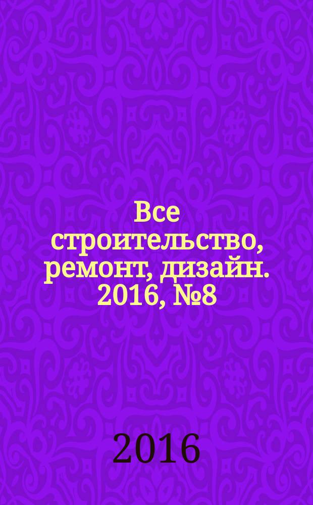 Все строительство, ремонт, дизайн. 2016, № 8 (114)