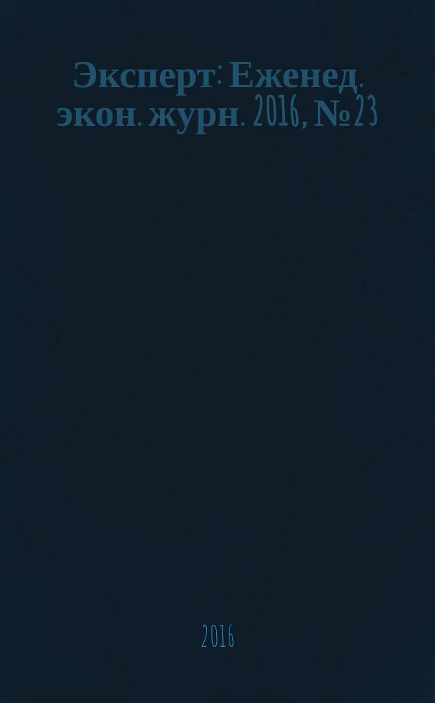 Эксперт : Еженед. экон. журн. 2016, № 23 (990)
