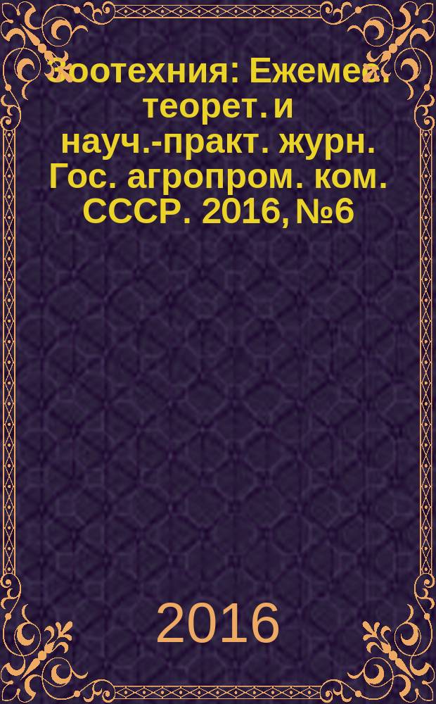 Зоотехния : Ежемес. теорет. и науч.-практ. журн. Гос. агропром. ком. СССР. 2016, № 6