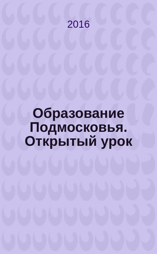 Образование Подмосковья. Открытый урок : ежеквартальный журнал. 2016, № 2 (40)