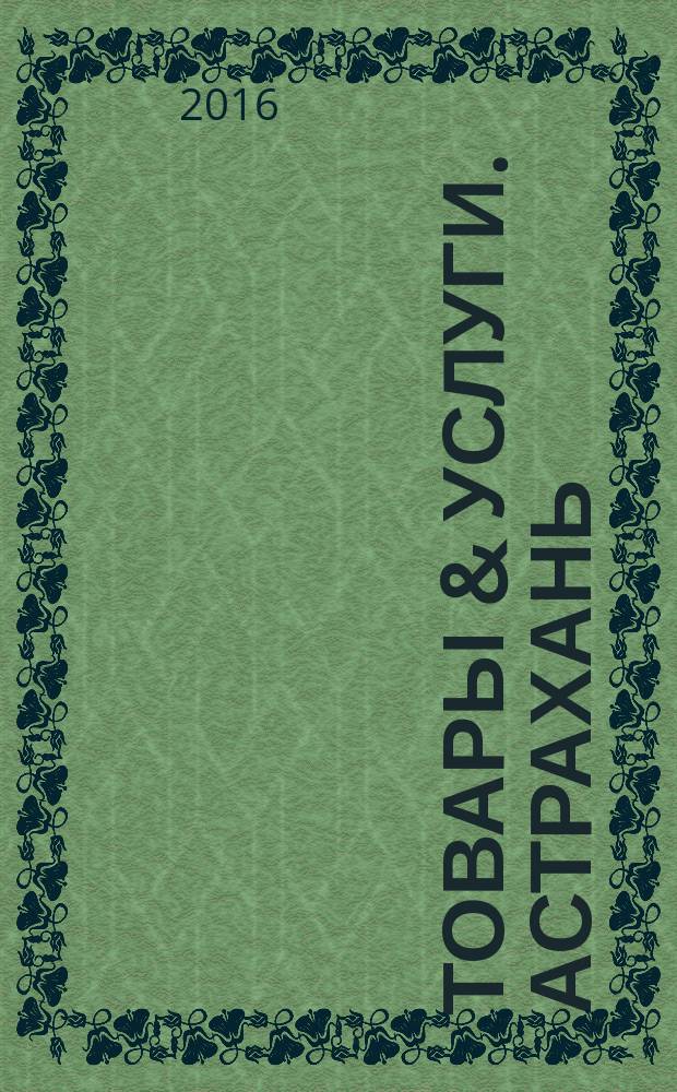 Товары & услуги. Астрахань : рекламно-информационное издание. 2016, № 5