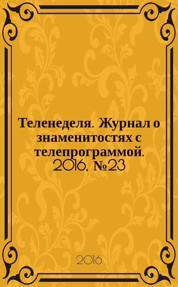 Теленеделя. Журнал о знаменитостях с телепрограммой. 2016, № 23