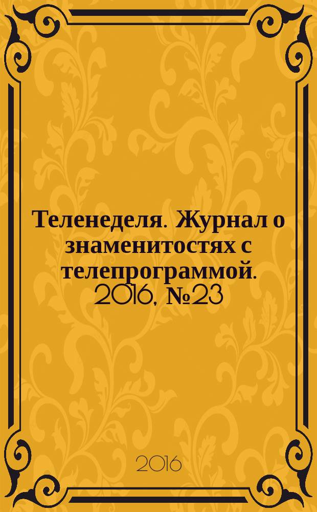Теленеделя. Журнал о знаменитостях с телепрограммой. 2016, № 23