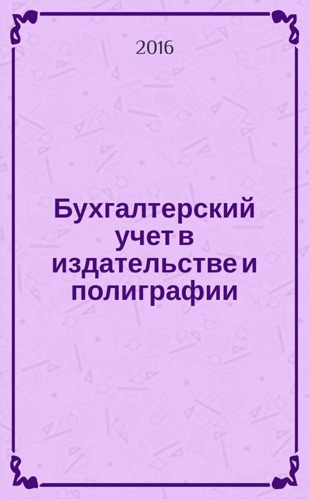 Бухгалтерский учет в издательстве и полиграфии : Ежемес. журн. 2016, 2 (178)