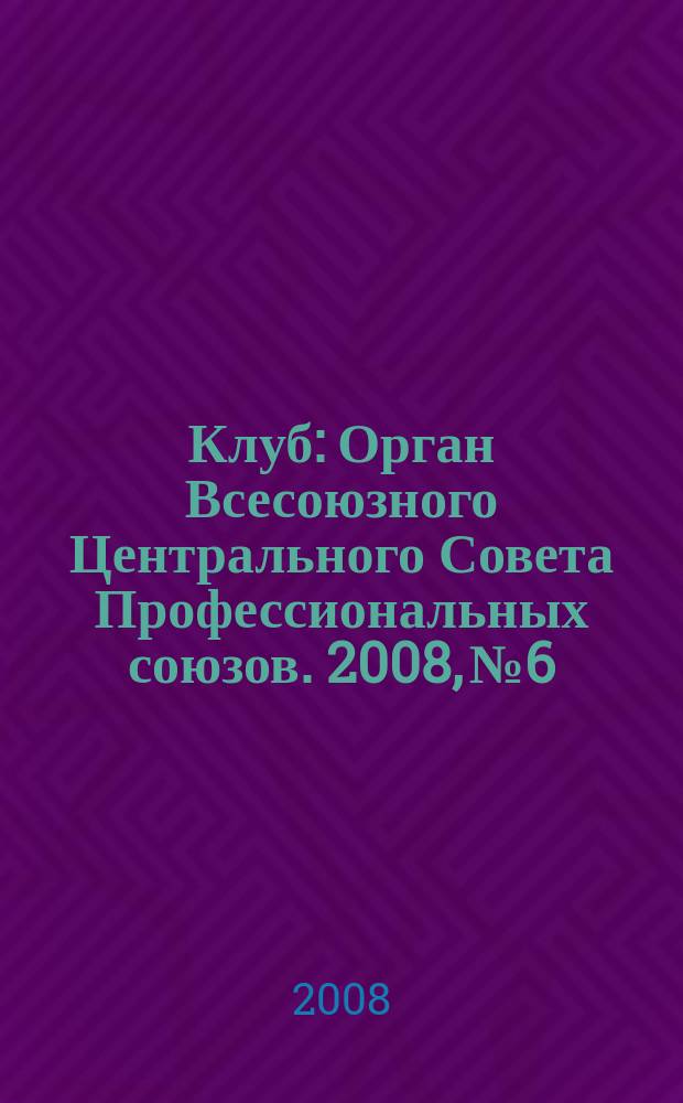 Клуб : Орган Всесоюзного Центрального Совета Профессиональных союзов. 2008, № 6
